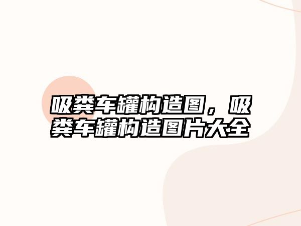 吸糞車罐構(gòu)造圖，吸糞車罐構(gòu)造圖片大全