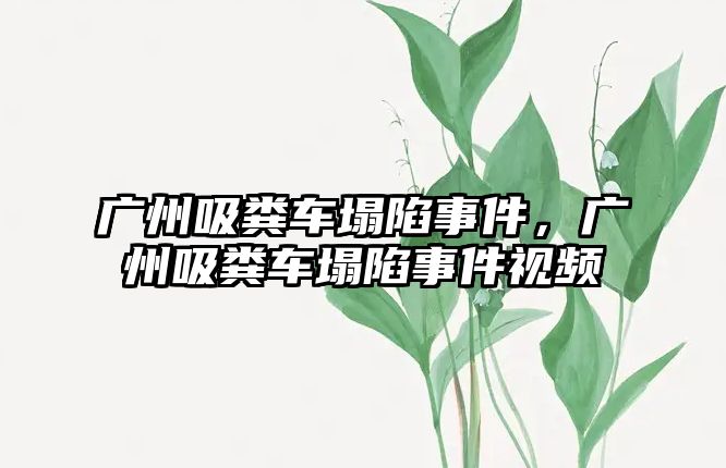 廣州吸糞車塌陷事件，廣州吸糞車塌陷事件視頻