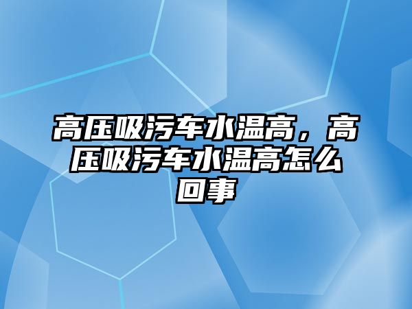 高壓吸污車水溫高，高壓吸污車水溫高怎么回事