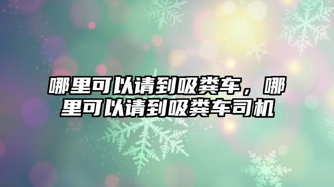 哪里可以請(qǐng)到吸糞車，哪里可以請(qǐng)到吸糞車司機(jī)