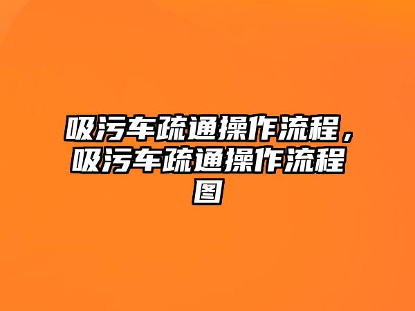 吸污車疏通操作流程，吸污車疏通操作流程圖