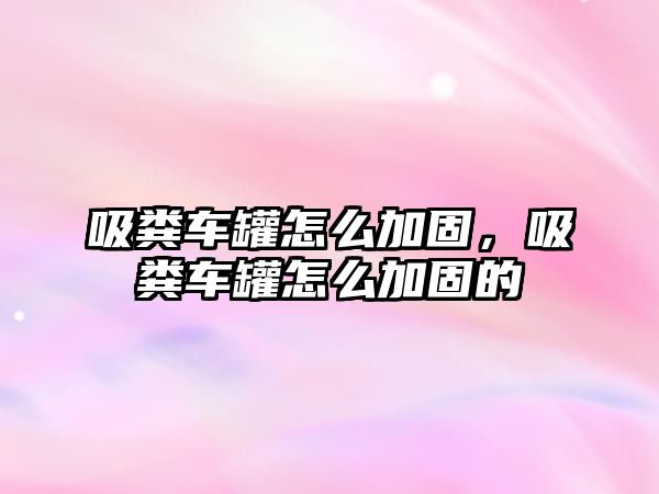 吸糞車罐怎么加固，吸糞車罐怎么加固的