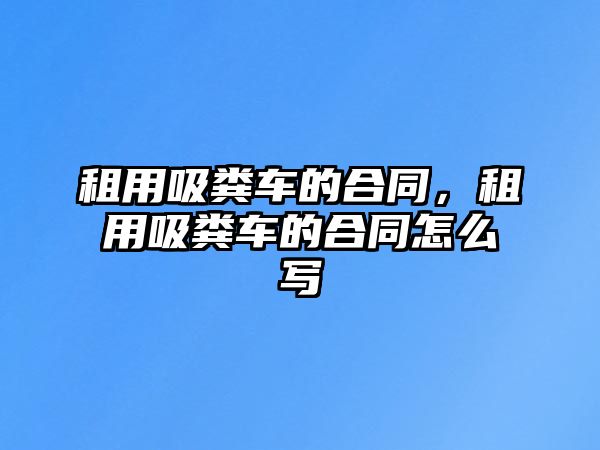 租用吸糞車的合同，租用吸糞車的合同怎么寫