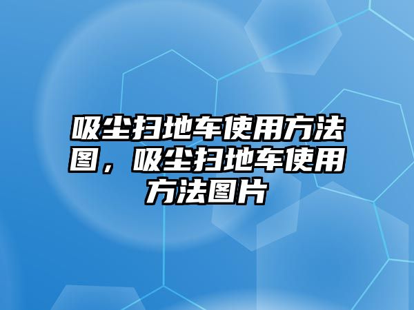 吸塵掃地車使用方法圖，吸塵掃地車使用方法圖片