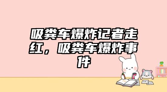 吸糞車爆炸記者走紅，吸糞車爆炸事件