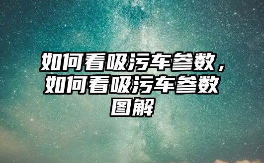 如何看吸污車參數，如何看吸污車參數圖解