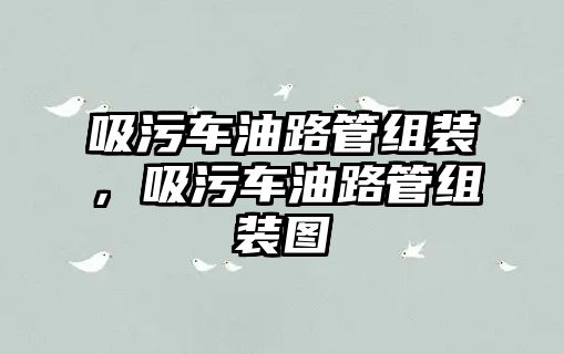 吸污車油路管組裝，吸污車油路管組裝圖