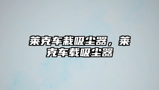 萊克車栽吸塵器，萊克車載吸塵器