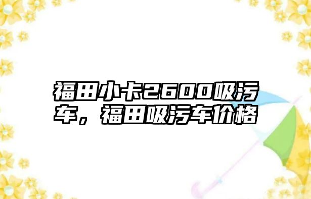 福田小卡2600吸污車，福田吸污車價格