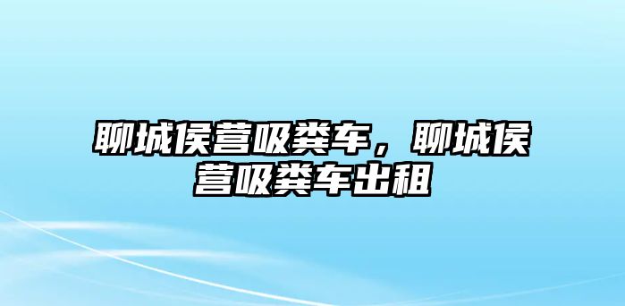 聊城侯營吸糞車，聊城侯營吸糞車出租