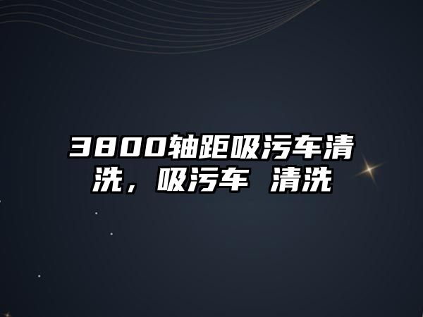 3800軸距吸污車清洗，吸污車 清洗