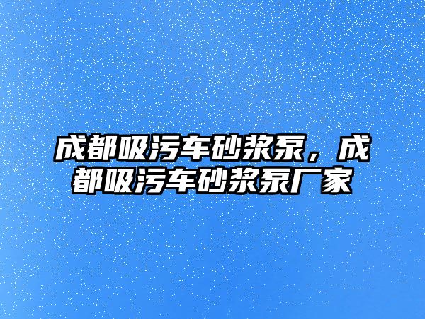 成都吸污車砂漿泵，成都吸污車砂漿泵廠家