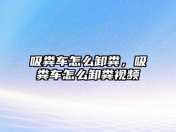 吸糞車怎么卸糞，吸糞車怎么卸糞視頻