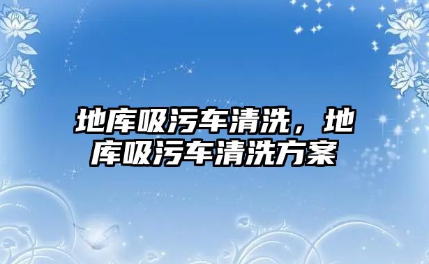 地庫吸污車清洗，地庫吸污車清洗方案