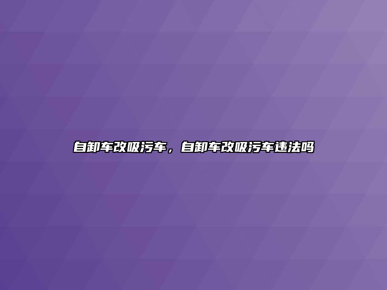 自卸車改吸污車，自卸車改吸污車違法嗎