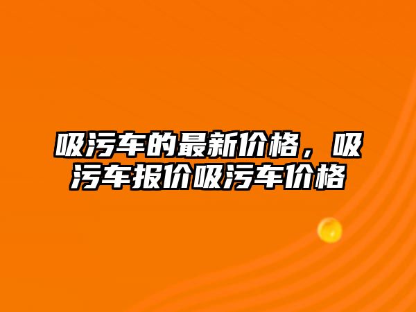 吸污車的最新價格，吸污車報價吸污車價格