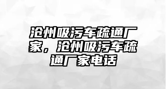 滄州吸污車疏通廠家，滄州吸污車疏通廠家電話