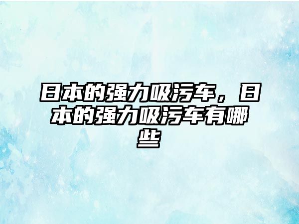 日本的強(qiáng)力吸污車，日本的強(qiáng)力吸污車有哪些