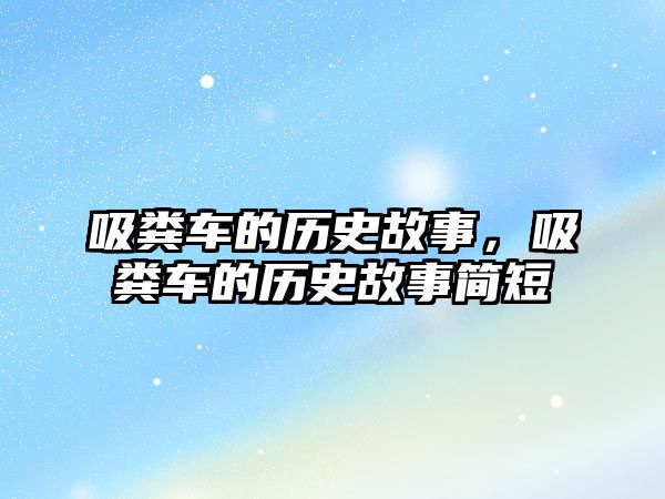 吸糞車(chē)的歷史故事，吸糞車(chē)的歷史故事簡(jiǎn)短