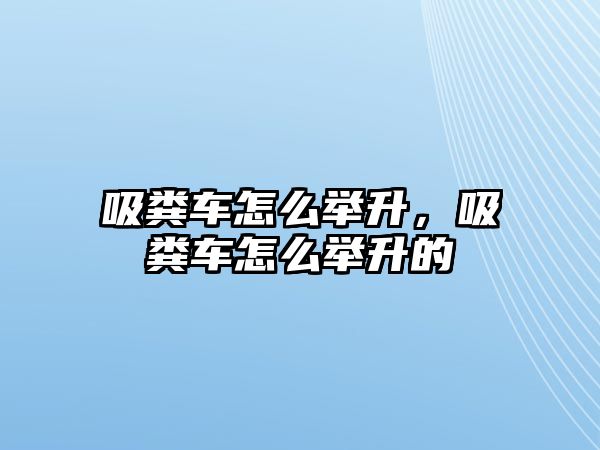 吸糞車怎么舉升，吸糞車怎么舉升的