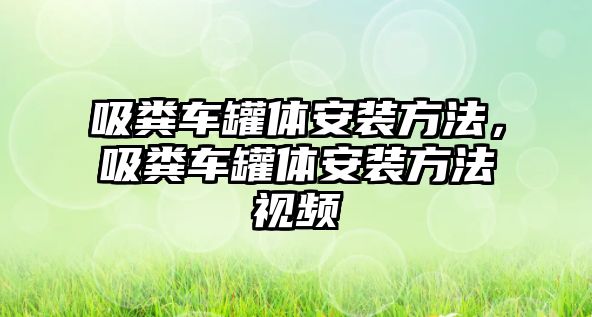 吸糞車罐體安裝方法，吸糞車罐體安裝方法視頻