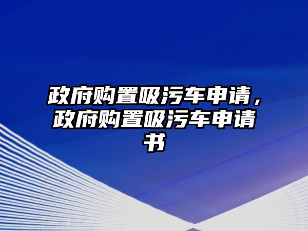 政府購置吸污車申請，政府購置吸污車申請書