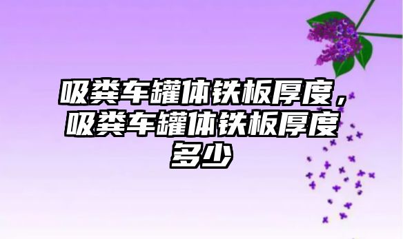 吸糞車罐體鐵板厚度，吸糞車罐體鐵板厚度多少