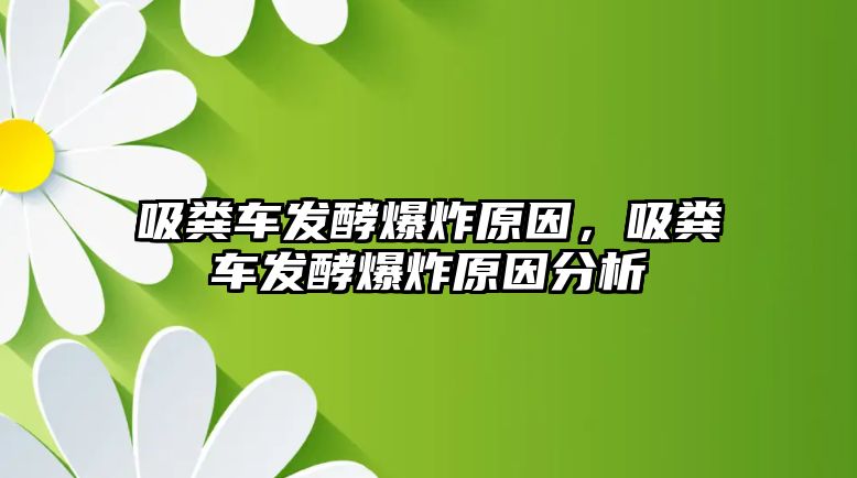 吸糞車發(fā)酵爆炸原因，吸糞車發(fā)酵爆炸原因分析