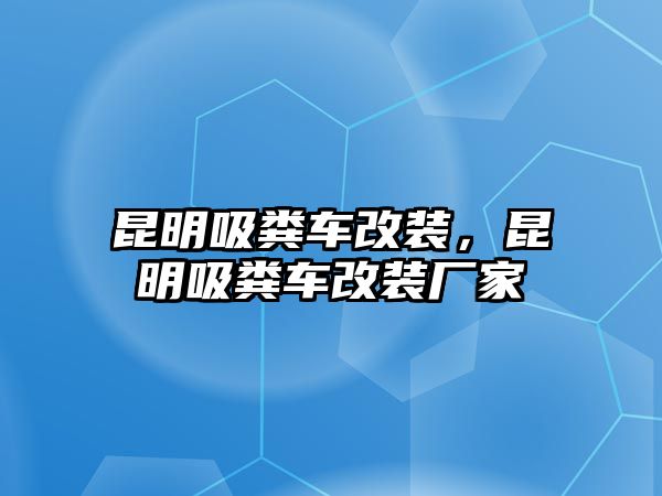 昆明吸糞車改裝，昆明吸糞車改裝廠家