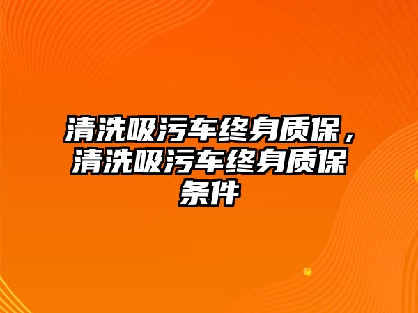 清洗吸污車終身質(zhì)保，清洗吸污車終身質(zhì)保條件