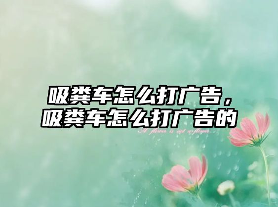 吸糞車怎么打廣告，吸糞車怎么打廣告的