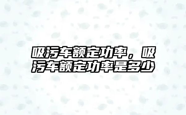 吸污車額定功率，吸污車額定功率是多少