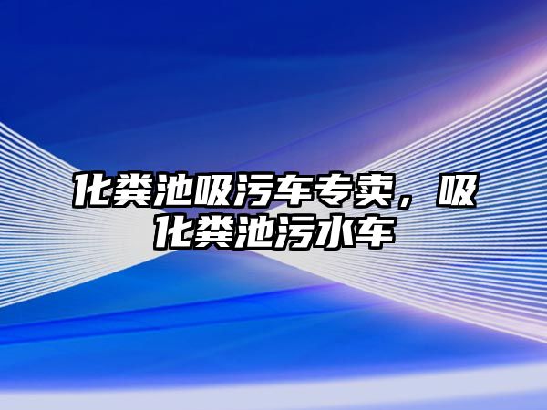 化糞池吸污車專賣，吸化糞池污水車