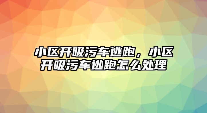 小區(qū)開吸污車逃跑，小區(qū)開吸污車逃跑怎么處理