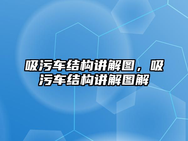 吸污車結(jié)構(gòu)講解圖，吸污車結(jié)構(gòu)講解圖解