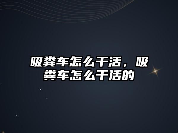 吸糞車怎么干活，吸糞車怎么干活的