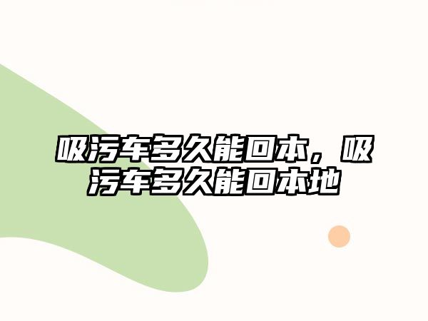 吸污車多久能回本，吸污車多久能回本地