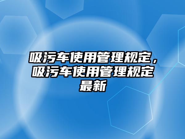 吸污車使用管理規(guī)定，吸污車使用管理規(guī)定最新