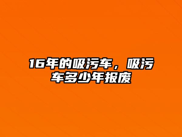 16年的吸污車，吸污車多少年報廢