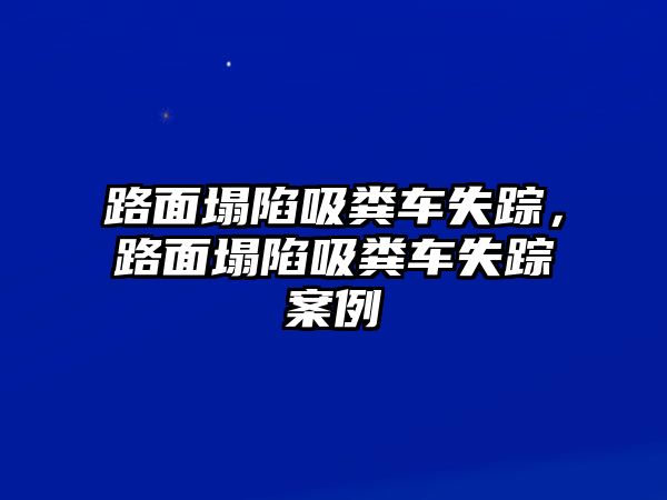 路面塌陷吸糞車失蹤，路面塌陷吸糞車失蹤案例