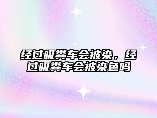 經(jīng)過吸糞車會被染，經(jīng)過吸糞車會被染色嗎