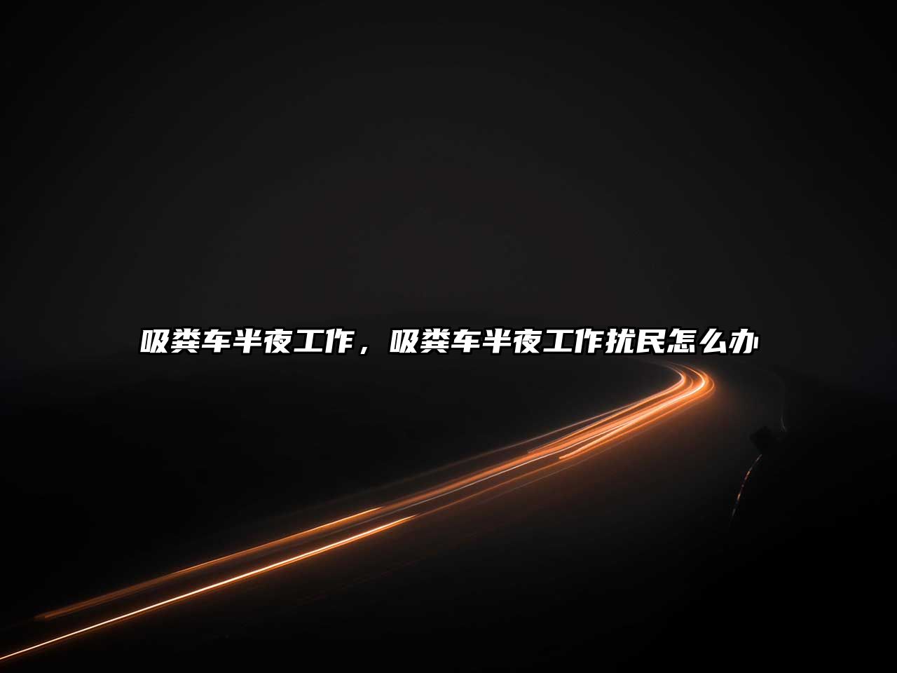 吸糞車半夜工作，吸糞車半夜工作擾民怎么辦