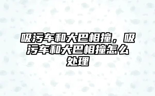 吸污車和大巴相撞，吸污車和大巴相撞怎么處理