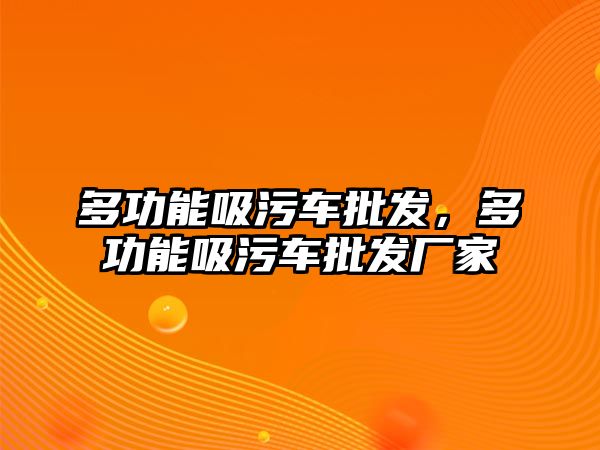 多功能吸污車批發(fā)，多功能吸污車批發(fā)廠家