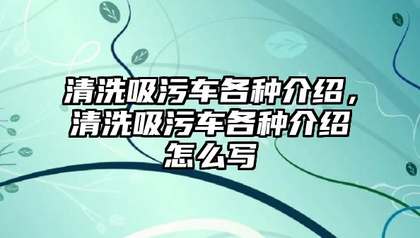 清洗吸污車各種介紹，清洗吸污車各種介紹怎么寫