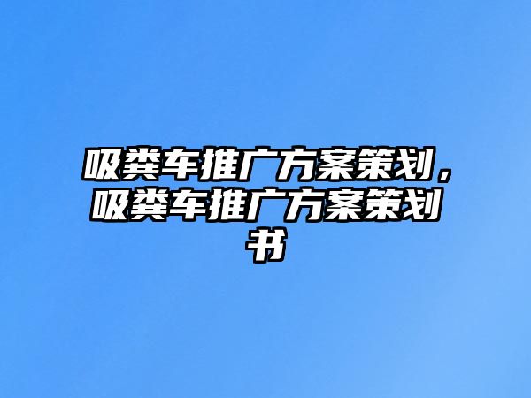 吸糞車推廣方案策劃，吸糞車推廣方案策劃書