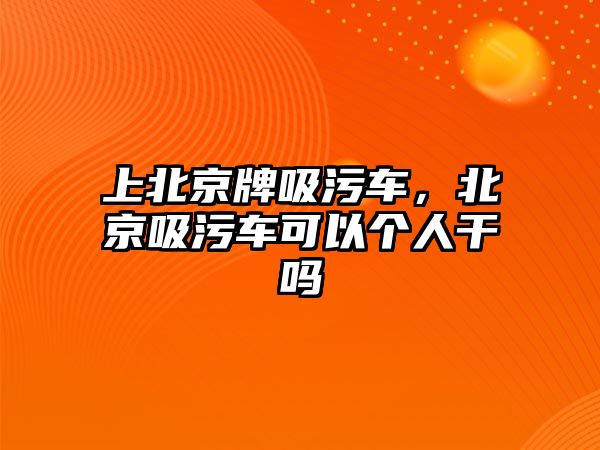 上北京牌吸污車，北京吸污車可以個人干嗎