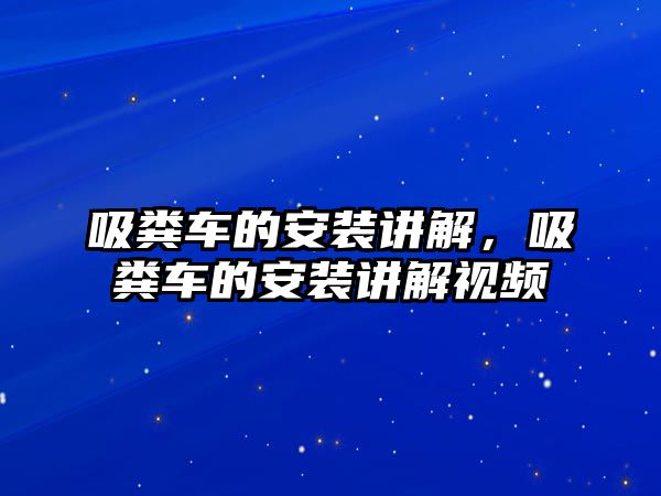 吸糞車的安裝講解，吸糞車的安裝講解視頻