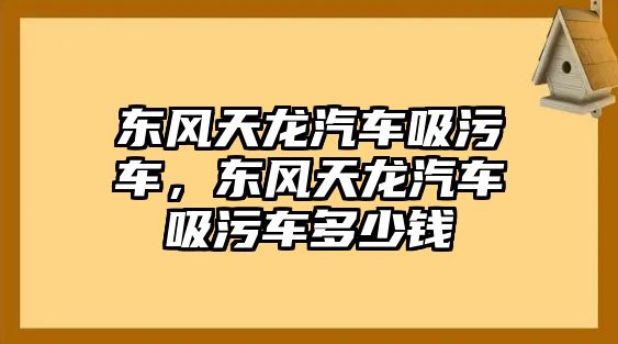 東風天龍汽車吸污車，東風天龍汽車吸污車多少錢