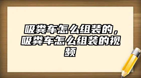 吸糞車怎么組裝的，吸糞車怎么組裝的視頻